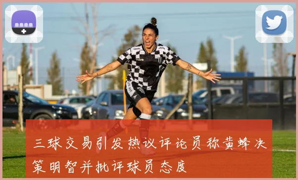 三球交易引发热议评论员称黄蜂决策明智并批评球员态度