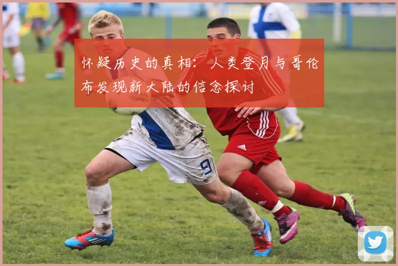 怀疑历史的真相：人类登月与哥伦布发现新大陆的信念探讨