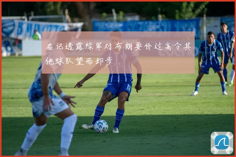 名记透露绿军对布朗要价过高令其他球队望而却步